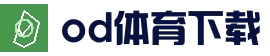 OD体育APP下载｜安卓/IOS安装教程与官网入口