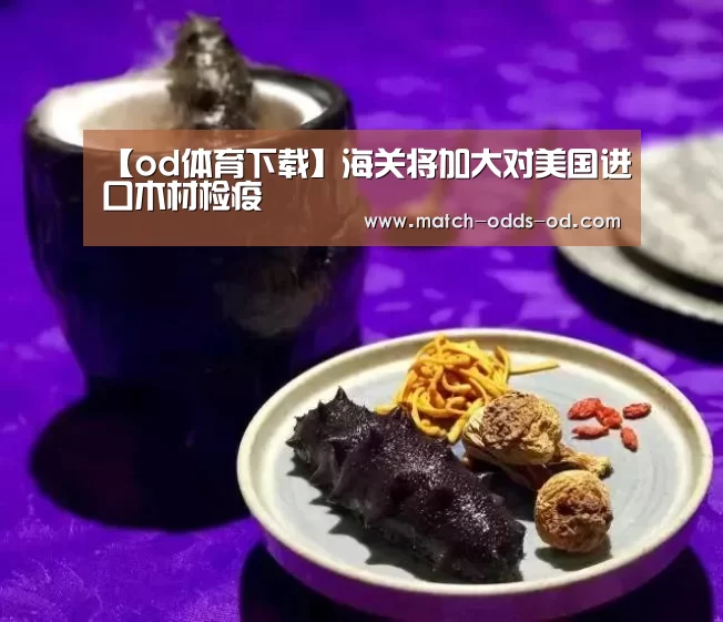 【od体育下载】海关将加大对美国进口木材检疫(图4) od体育下载